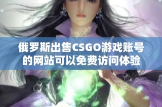 俄罗斯出售CSGO游戏账号的网站可以免费访问体验