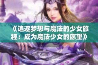 《追逐梦想与魔法的少女旅程：成为魔法少女的愿望》