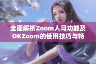 全面解析Zoom人马功能及OKZoom的使用技巧与特点