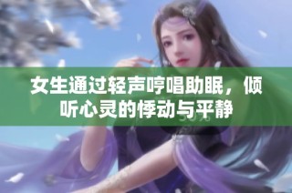 女生通过轻声哼唱助眠，倾听心灵的悸动与平静