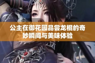 公主在御花园品尝龙棍的奇妙瞬间与美味体验