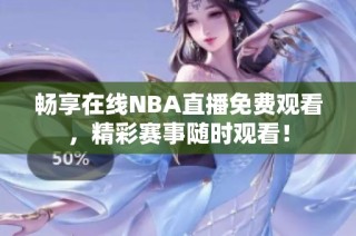 畅享在线NBA直播免费观看，精彩赛事随时观看！