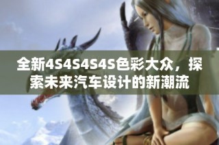 全新4S4S4S4S色彩大众，探索未来汽车设计的新潮流