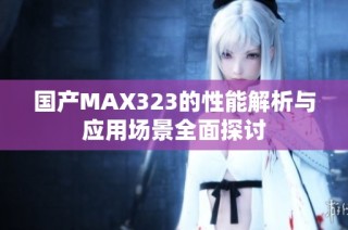 国产MAX323的性能解析与应用场景全面探讨