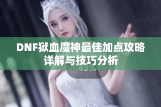 DNF狱血魔神最佳加点攻略详解与技巧分析