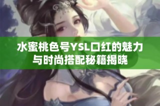 水蜜桃色号YSL口红的魅力与时尚搭配秘籍揭晓