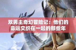 双男主奇幻冒险记：他们的命运交织在一起的那些年