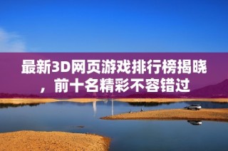 最新3D网页游戏排行榜揭晓，前十名精彩不容错过