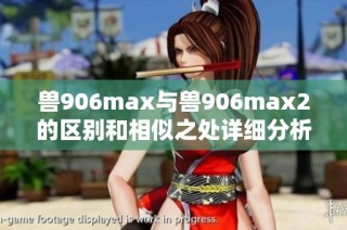 兽906max与兽906max2的区别和相似之处详细分析