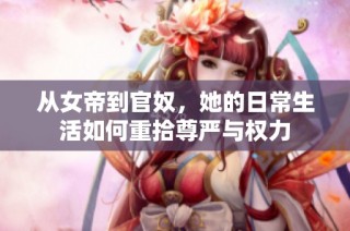 从女帝到官奴，她的日常生活如何重拾尊严与权力