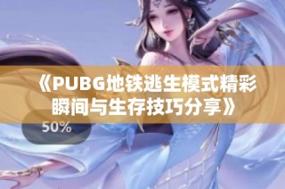 《PUBG地铁逃生模式精彩瞬间与生存技巧分享》