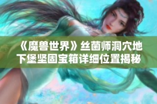 《魔兽世界》丝菌师洞穴地下堡坚固宝箱详细位置揭秘