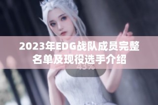 2023年EDG战队成员完整名单及现役选手介绍