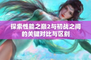 探索性能之巅2与初战之间的关键对比与区别