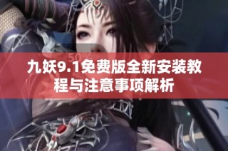 九妖9.1免费版全新安装教程与注意事项解析