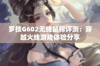 罗技G602无线鼠标评测：穿越火线游戏体验分享