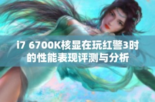 i7 6700K核显在玩红警3时的性能表现评测与分析