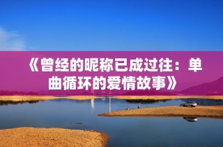 《曾经的昵称已成过往：单曲循环的爱情故事》