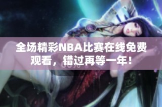 全场精彩NBA比赛在线免费观看，错过再等一年！