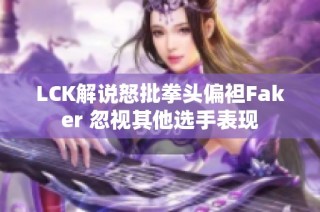 LCK解说怒批拳头偏袒Faker 忽视其他选手表现