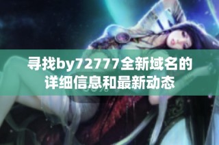 寻找by72777全新域名的详细信息和最新动态