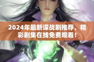 2024年最新谍战剧推荐，精彩剧集在线免费观看！