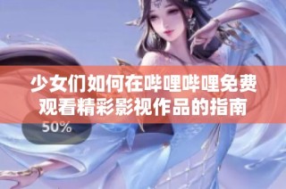 少女们如何在哔哩哔哩免费观看精彩影视作品的指南