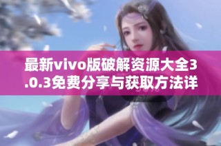 最新vivo版破解资源大全3.0.3免费分享与获取方法详解