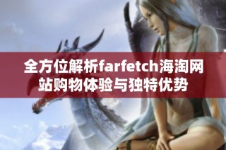 全方位解析farfetch海淘网站购物体验与独特优势