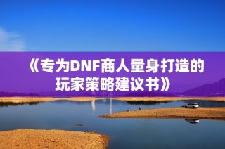 《专为DNF商人量身打造的玩家策略建议书》