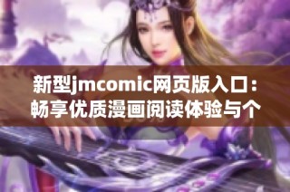 新型jmcomic网页版入口：畅享优质漫画阅读体验与个性化推荐