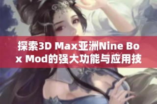 探索3D Max亚洲Nine Box Mod的强大功能与应用技巧