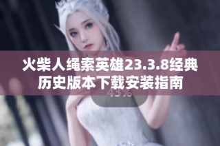 火柴人绳索英雄23.3.8经典历史版本下载安装指南