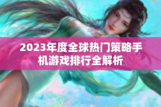 2023年度全球热门策略手机游戏排行全解析