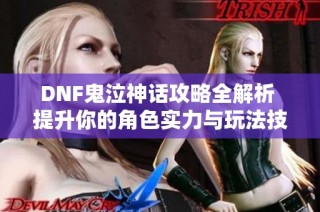 DNF鬼泣神话攻略全解析 提升你的角色实力与玩法技巧