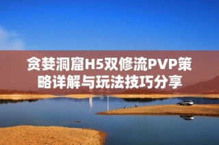 贪婪洞窟H5双修流PVP策略详解与玩法技巧分享