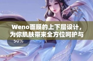 Weno面膜的上下层设计，为你肌肤带来全方位呵护与滋养