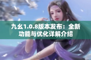 九幺1.0.8版本发布：全新功能与优化详解介绍