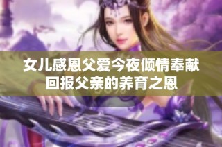 女儿感恩父爱今夜倾情奉献回报父亲的养育之恩