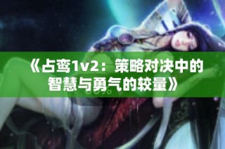 《占鸾1v2：策略对决中的智慧与勇气的较量》