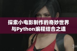 探索小电影制作的奇妙世界与Python编程结合之道