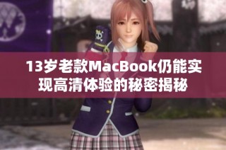 13岁老款MacBook仍能实现高清体验的秘密揭秘