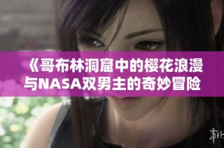 《哥布林洞窟中的樱花浪漫与NASA双男主的奇妙冒险》