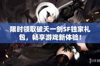 限时领取破天一剑SF独家礼包，畅享游戏新体验！