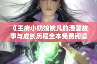 《王府小奶娘婉儿的温馨故事与成长历程全本免费阅读》