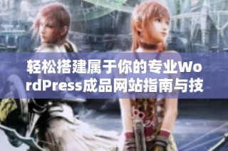 轻松搭建属于你的专业WordPress成品网站指南与技巧