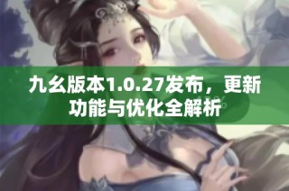 九幺版本1.0.27发布，更新功能与优化全解析