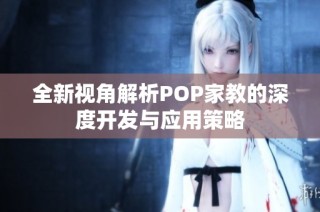 全新视角解析POP家教的深度开发与应用策略