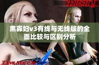 黑寡妇v3有线与无线版的全面比较与区别分析