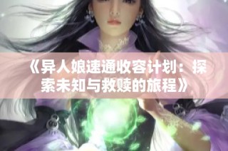 《异人娘速通收容计划：探索未知与救赎的旅程》